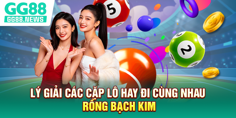 Lý giải các cặp lô hay đi cùng nhau rồng bạch kim Lý giải các cặp lô hay đi cùng nhau rồng bạch kim