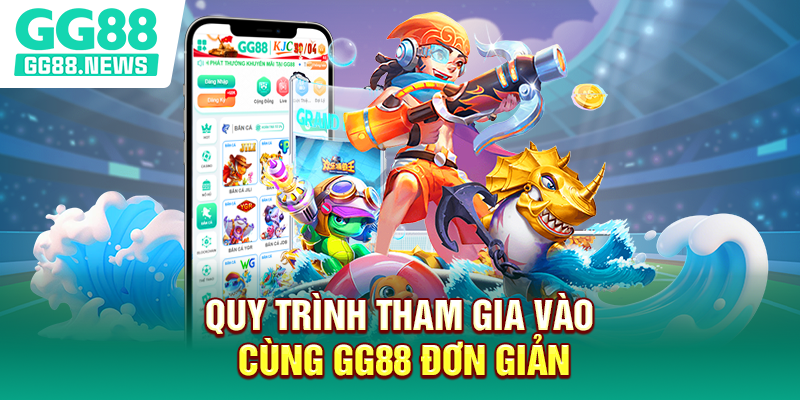 Quy trình tham gia vào cùng GG88 đơn giản Quy trình tham gia vào cùng GG88 đơn giản