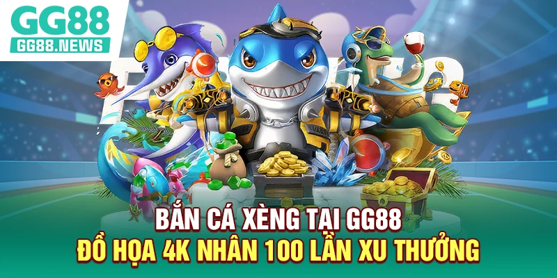 Bắn Cá Xèng Tại GG88| Đồ Họa 4K Nhân 100 Lần Xu Thưởng