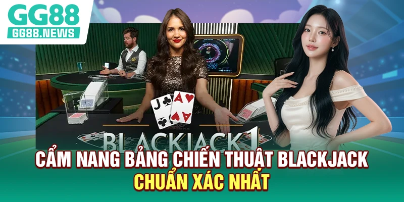 Cẩm nang bảng chiến thuật blackjack chuẩn xác nhất