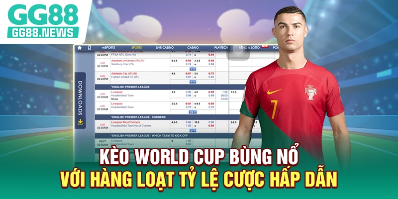 Kèo World Cup bùng nổ với hàng loạt tỷ lệ cược hấp dẫn