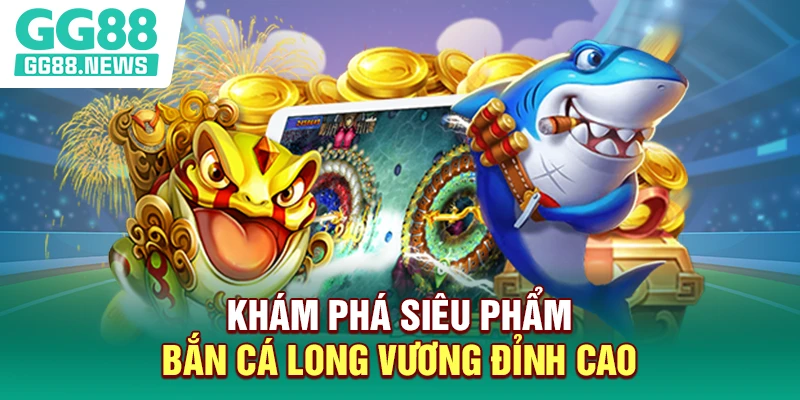 Khám phá siêu phẩm bắn cá long vương đỉnh cao