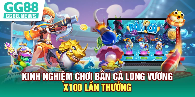 Kinh nghiệm chơi bắn cá long vương x100 lần thưởng