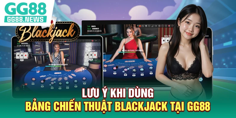 Lưu ý khi dùng ​bảng chiến thuật blackjack​ tại GG88